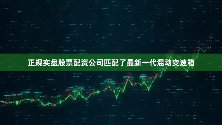 正规实盘股票配资公司匹配了最新一代混动变速箱
