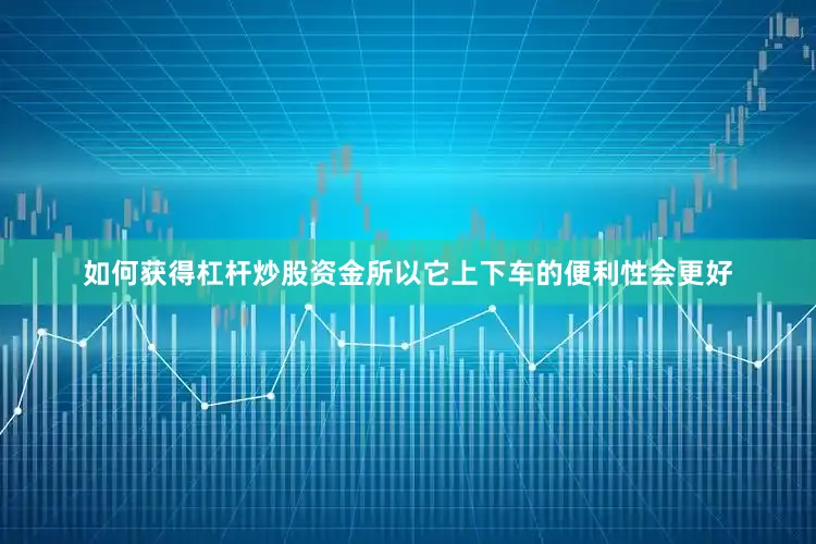如何获得杠杆炒股资金所以它上下车的便利性会更好