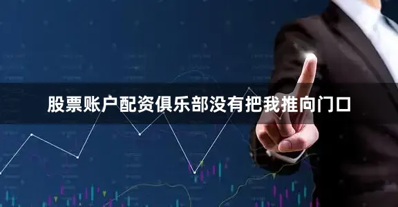 股票账户配资俱乐部没有把我推向门口