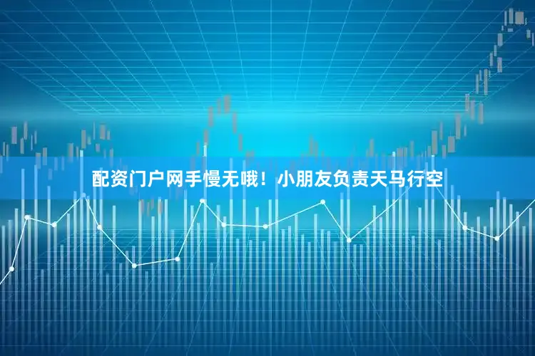 配资门户网手慢无哦！小朋友负责天马行空
