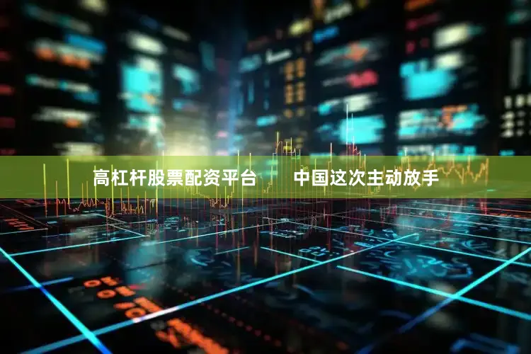 高杠杆股票配资平台       中国这次主动放手