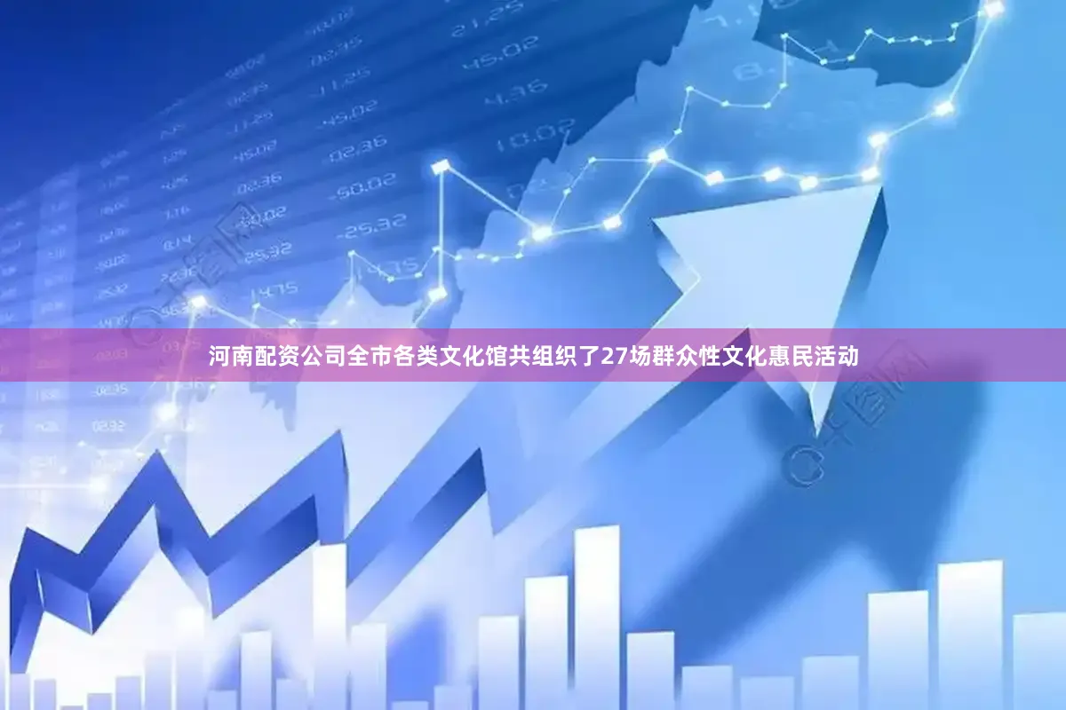 河南配资公司全市各类文化馆共组织了27场群众性文化惠民活动